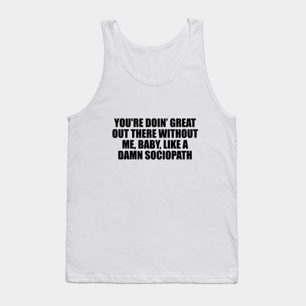 You're doin’ great out there without me, baby, like a damn sociopath Tank Top by D1FF3R3NT